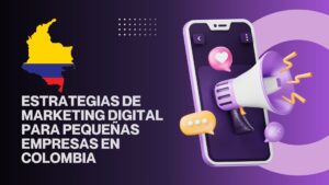 Estrategias de Marketing Digital para Pequeñas Empresas en Colombia